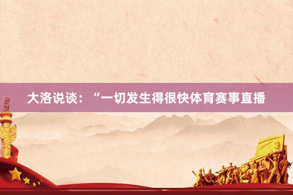 大洛说谈：“一切发生得很快体育赛事直播