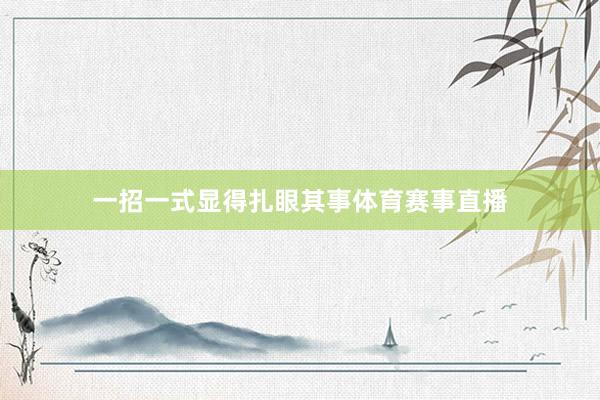 一招一式显得扎眼其事体育赛事直播