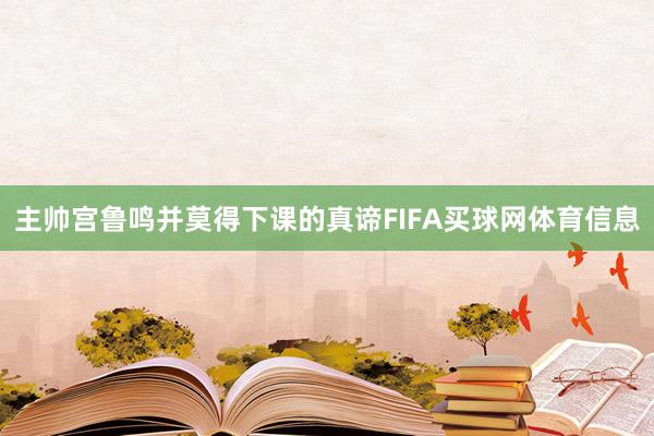 主帅宫鲁鸣并莫得下课的真谛FIFA买球网体育信息