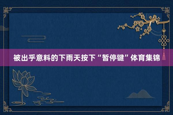 被出乎意料的下雨天按下“暂停键”体育集锦