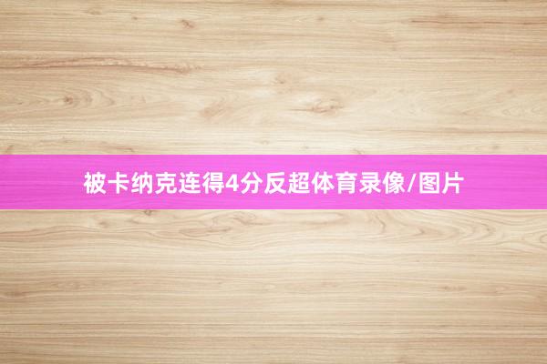 被卡纳克连得4分反超体育录像/图片