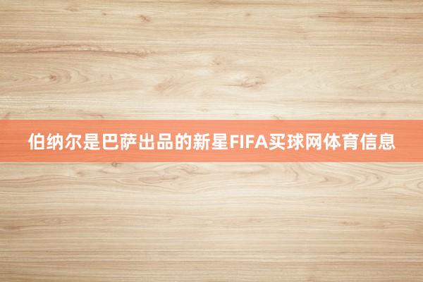 伯纳尔是巴萨出品的新星FIFA买球网体育信息
