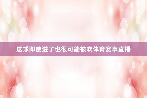 这球即使进了也很可能被吹体育赛事直播