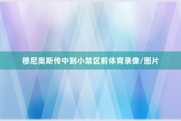 穆尼奥斯传中到小禁区前体育录像/图片