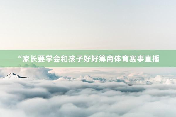 “家长要学会和孩子好好筹商体育赛事直播