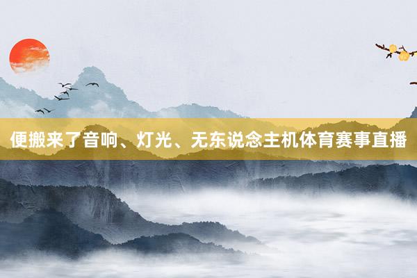 便搬来了音响、灯光、无东说念主机体育赛事直播