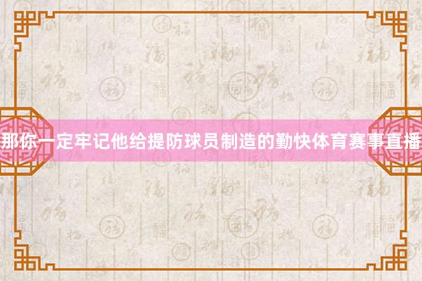 那你一定牢记他给提防球员制造的勤快体育赛事直播