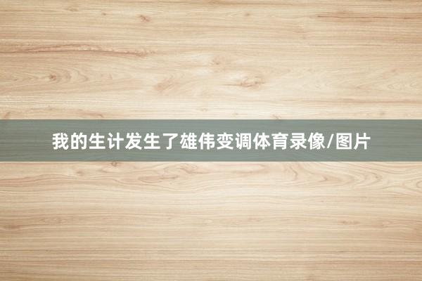 我的生计发生了雄伟变调体育录像/图片