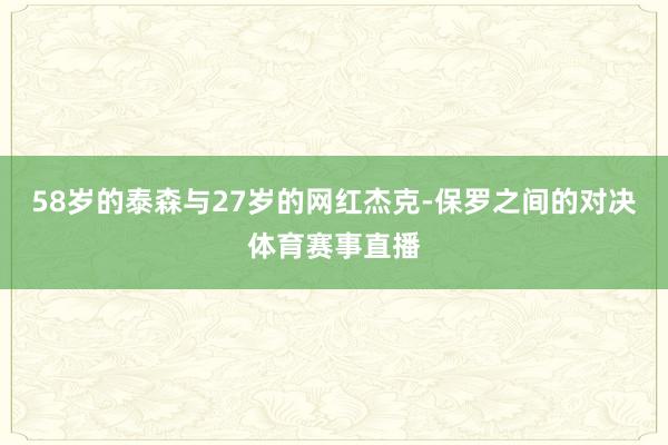 58岁的泰森与27岁的网红杰克-保罗之间的对决体育赛事直播