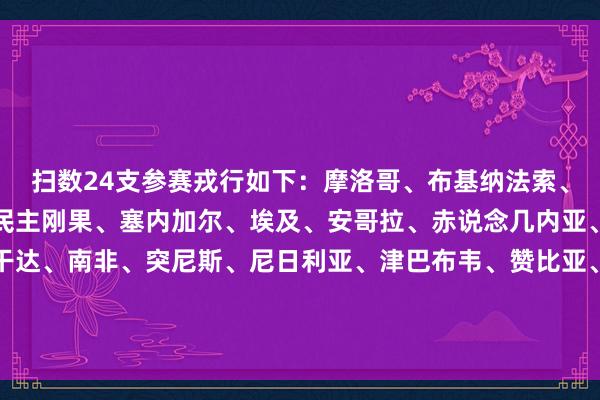 扫数24支参赛戎行如下：摩洛哥、布基纳法索、喀麦隆、阿尔及利亚、民主刚果、塞内加尔、埃及、安哥拉、赤说念几内亚、科特迪瓦、加蓬、乌干达、南非、突尼斯、尼日利亚、津巴布韦、赞比亚、马里、科摩罗、苏丹、贝宁、坦桑尼亚、博茨瓦纳、莫桑比克    体育录像/图片