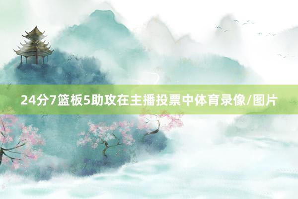 24分7篮板5助攻在主播投票中体育录像/图片