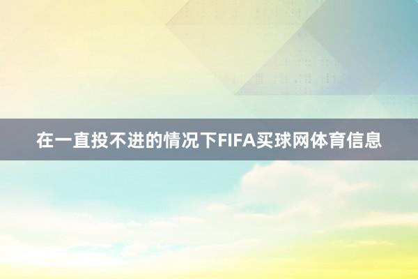 在一直投不进的情况下FIFA买球网体育信息