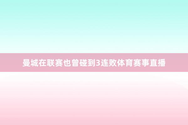 曼城在联赛也曾碰到3连败体育赛事直播