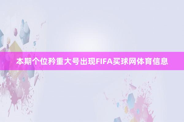 本期个位矜重大号出现FIFA买球网体育信息