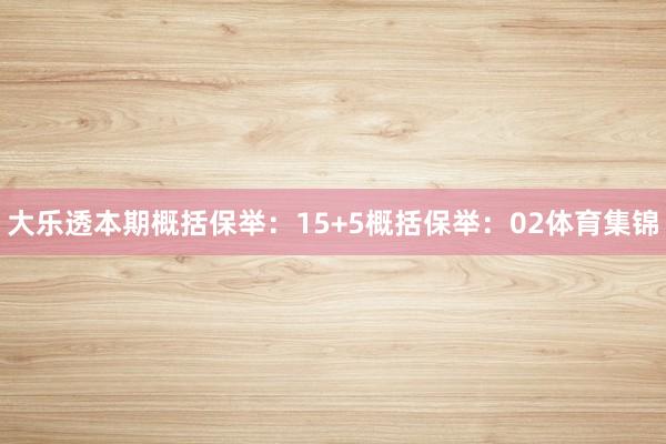 大乐透本期概括保举：　　15+5概括保举：02体育集锦