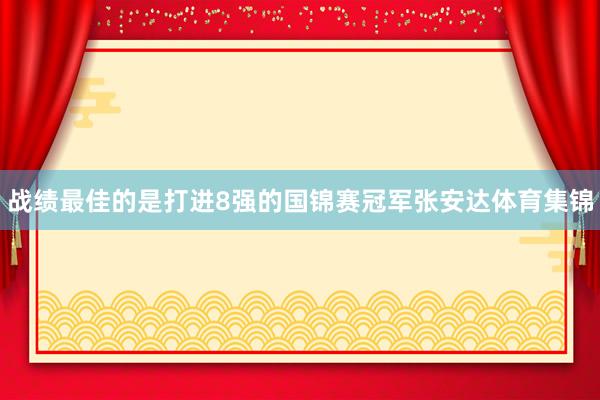 战绩最佳的是打进8强的国锦赛冠军张安达体育集锦