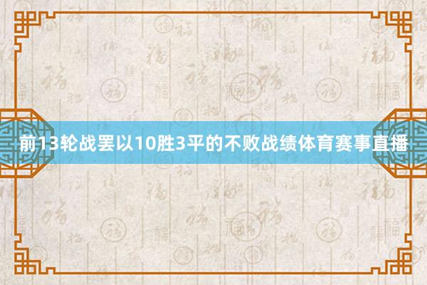 前13轮战罢以10胜3平的不败战绩体育赛事直播
