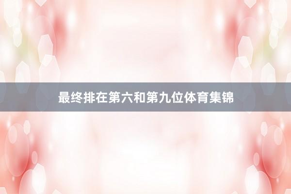 最终排在第六和第九位体育集锦