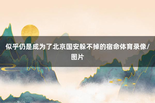 似乎仍是成为了北京国安躲不掉的宿命体育录像/图片