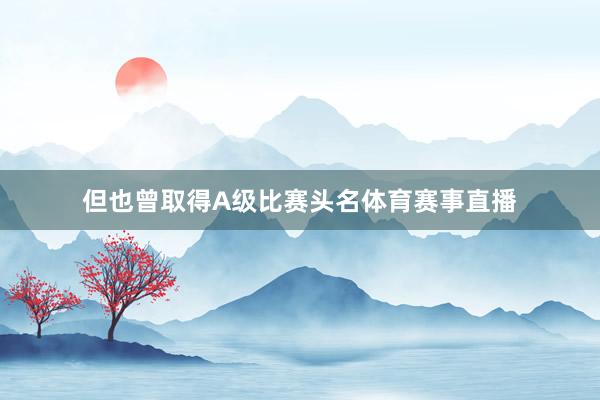 但也曾取得A级比赛头名体育赛事直播