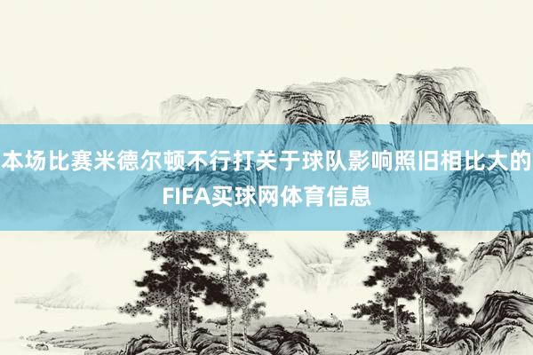 本场比赛米德尔顿不行打关于球队影响照旧相比大的FIFA买球网体育信息