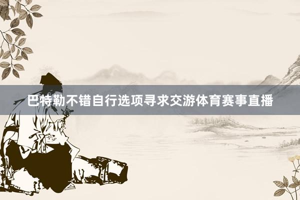 巴特勒不错自行选项寻求交游体育赛事直播