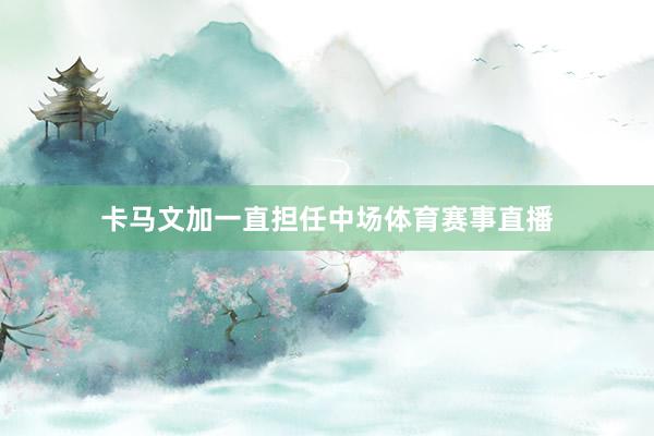 卡马文加一直担任中场体育赛事直播