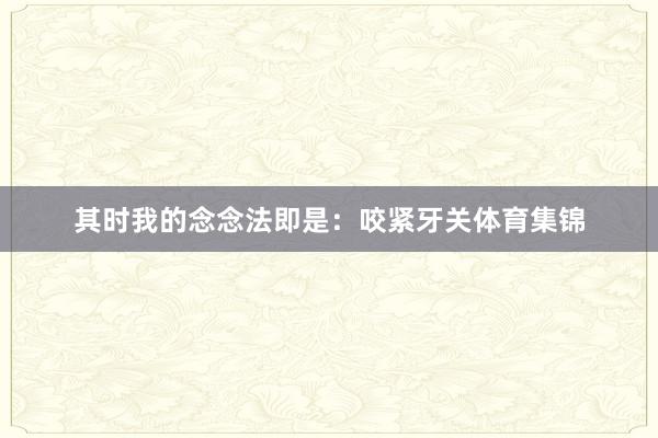 其时我的念念法即是：咬紧牙关体育集锦