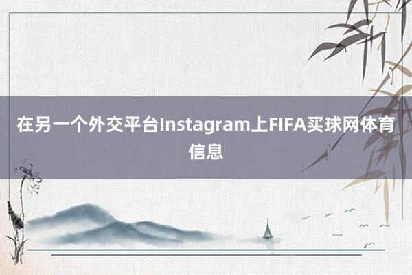 在另一个外交平台Instagram上FIFA买球网体育信息
