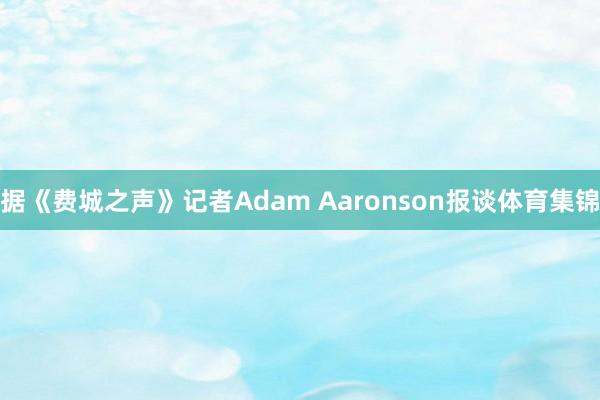 据《费城之声》记者Adam Aaronson报谈体育集锦
