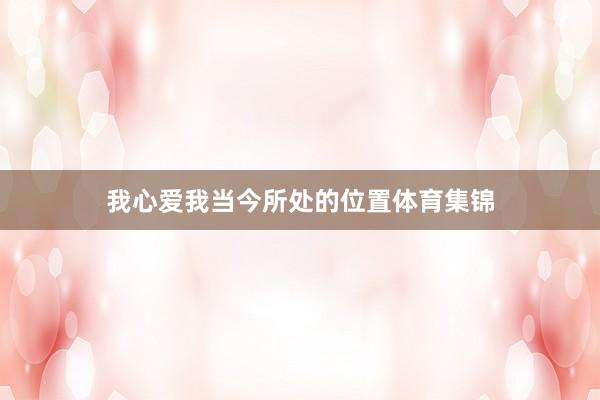 我心爱我当今所处的位置体育集锦