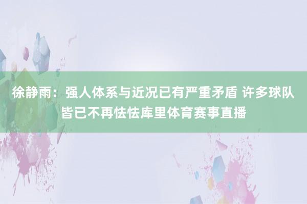徐静雨：强人体系与近况已有严重矛盾 许多球队皆已不再怯怯库里体育赛事直播