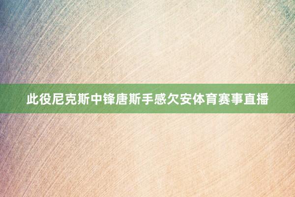 此役尼克斯中锋唐斯手感欠安体育赛事直播