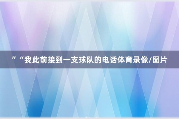 ”“我此前接到一支球队的电话体育录像/图片