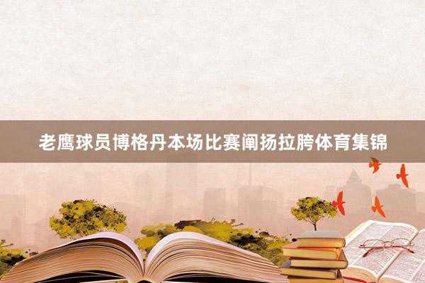 老鹰球员博格丹本场比赛阐扬拉胯体育集锦