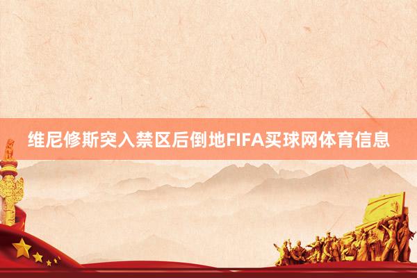 维尼修斯突入禁区后倒地FIFA买球网体育信息