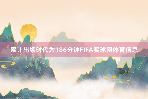 累计出场时代为186分钟FIFA买球网体育信息