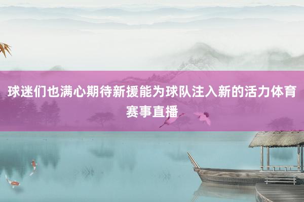 球迷们也满心期待新援能为球队注入新的活力体育赛事直播