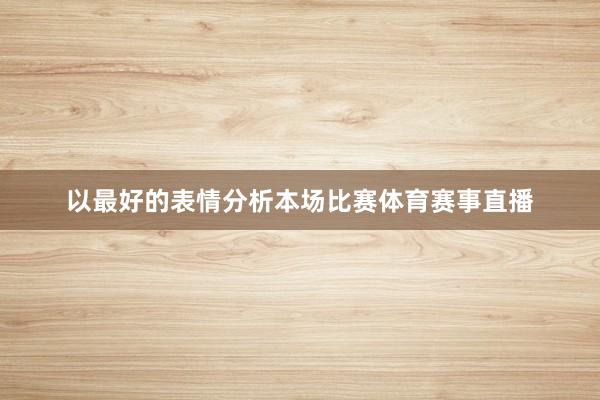 以最好的表情分析本场比赛体育赛事直播