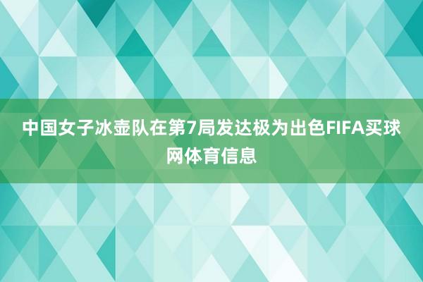 中国女子冰壶队在第7局发达极为出色FIFA买球网体育信息