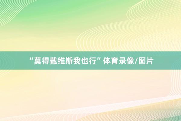 “莫得戴维斯我也行”体育录像/图片