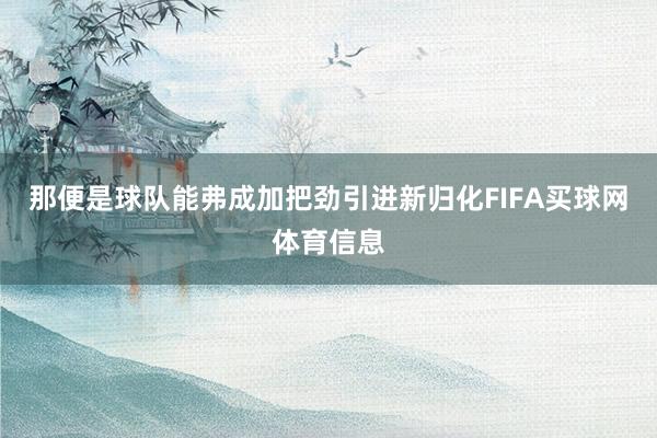那便是球队能弗成加把劲引进新归化FIFA买球网体育信息