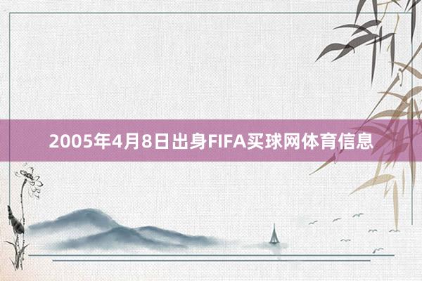 2005年4月8日出身FIFA买球网体育信息