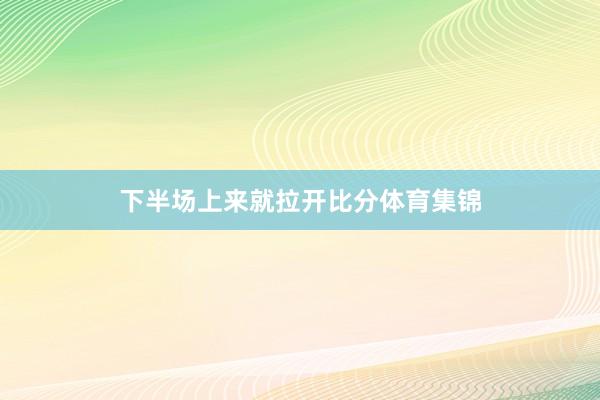下半场上来就拉开比分体育集锦