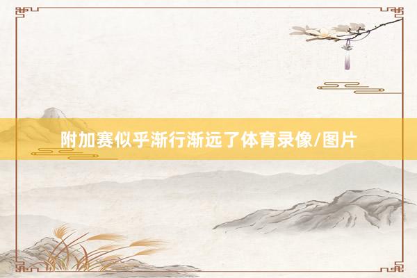 附加赛似乎渐行渐远了体育录像/图片
