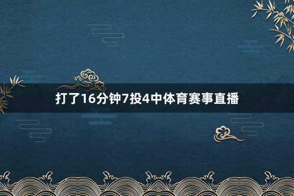 打了16分钟7投4中体育赛事直播