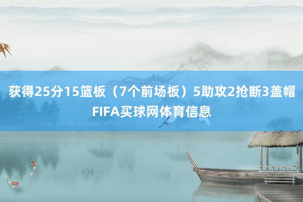 获得25分15篮板(7个前场板)5助攻2抢断3盖帽FIFA买球网体育信息