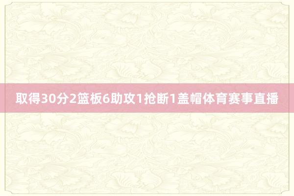取得30分2篮板6助攻1抢断1盖帽体育赛事直播