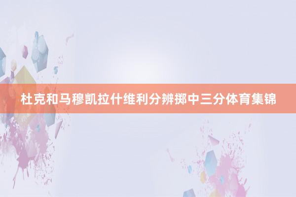 杜克和马穆凯拉什维利分辨掷中三分体育集锦