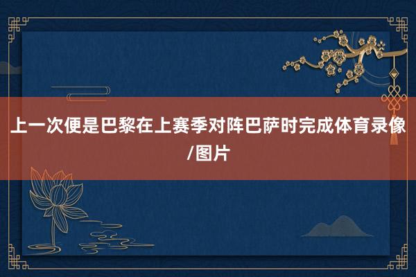 上一次便是巴黎在上赛季对阵巴萨时完成体育录像/图片
